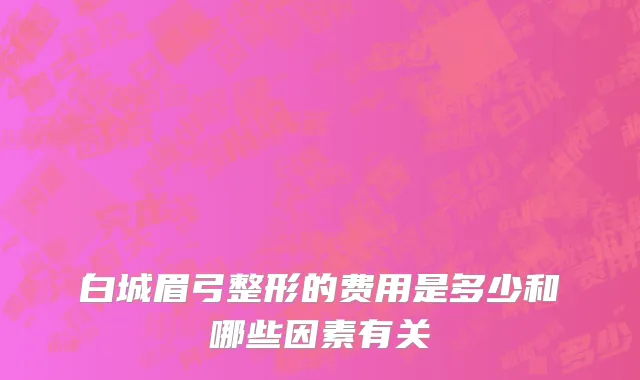 白城眉弓整形的费用是多少和哪些因素有关