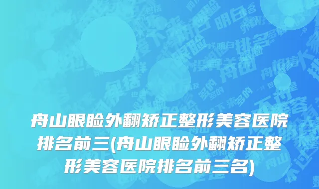舟山眼睑外翻矫正整形美容医院排名前三(舟山眼睑外翻矫正整形美容医院排名前三名)