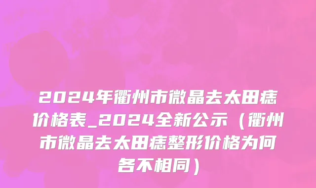 2024年衢州市微晶去太田痣价格表_2024全新公示（衢州市微晶去太田痣整形价格为何各不相同）