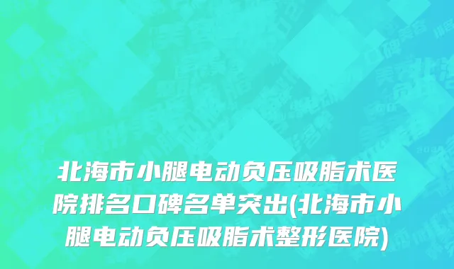 北海市小腿电动负压吸脂术医院排名口碑名单突出(北海市小腿电动负压吸脂术整形医院)