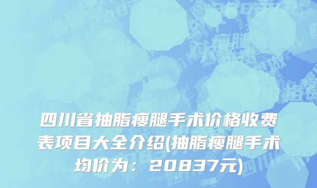 四川省抽脂瘦腿手术价格收费表项目大全介绍(抽脂瘦腿手术均价为：20837元)