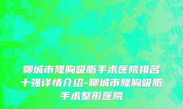 聊城市隆胸吸脂手术医院排名十强详情介绍-聊城市隆胸吸脂手术整形医院