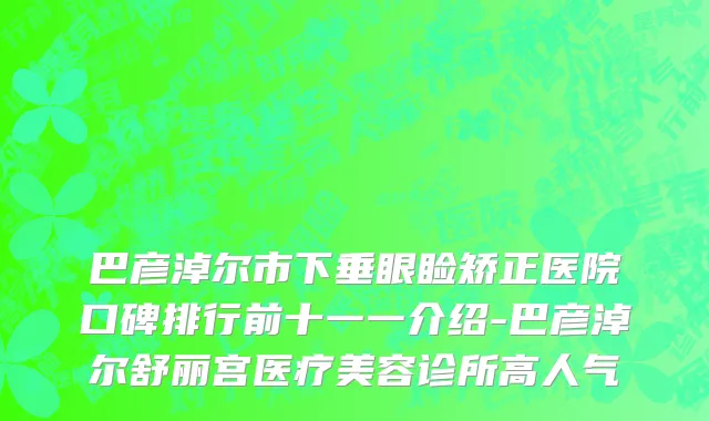 巴彦淖尔市下垂眼睑矫正医院口碑排行前十一一介绍-巴彦淖尔舒丽宫医疗美容诊所高人气
