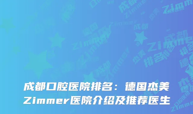 成都口腔医院排名：德国杰美Zimmer医院介绍及推荐医生