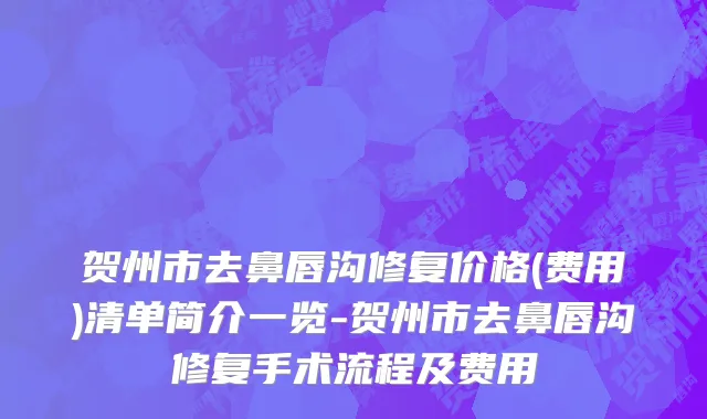 贺州市去鼻唇沟修复价格(费用)清单简介一览-贺州市去鼻唇沟修复手术流程及费用