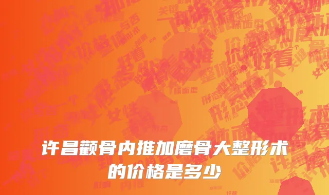 许昌颧骨内推加磨骨大整形术的价格是多少