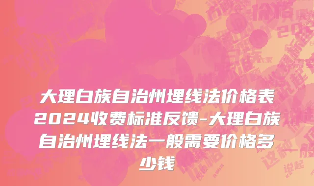 大理白族自治州埋线法价格表2024收费标准反馈-大理白族自治州埋线法一般需要价格多少钱
