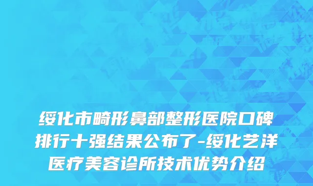 绥化市畸形鼻部整形医院口碑排行十强结果公布了-绥化艺洋医疗美容诊所技术优势介绍