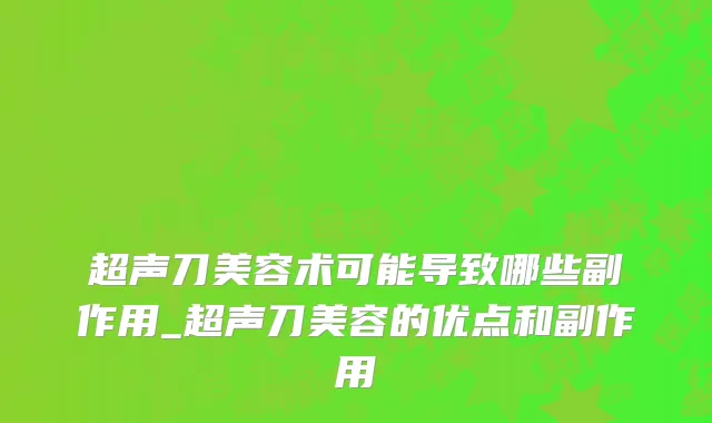 超声刀美容术可能导致哪些副作用_超声刀美容的优点和副作用