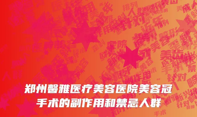 郑州馨雅医疗美容医院美容冠手术的副作用和禁忌人群