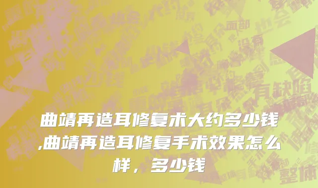 曲靖再造耳修复术大约多少钱,曲靖再造耳修复手术效果怎么样，多少钱