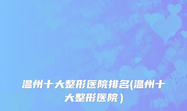 温州十大整形医院排名(温州十大整形医院）
