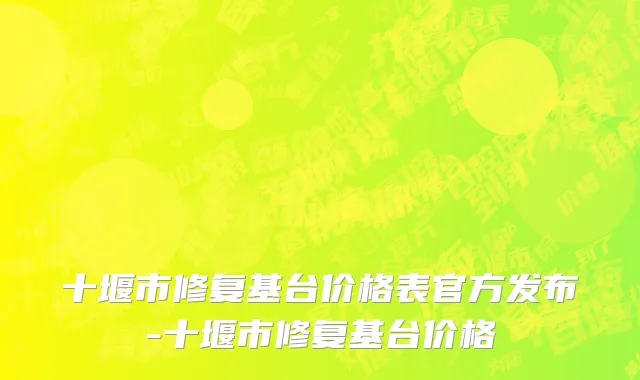 十堰市修复基台价格表官方发布-十堰市修复基台价格