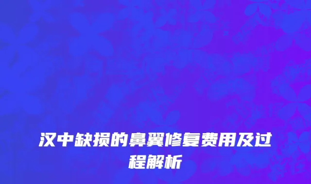 汉中缺损的鼻翼修复费用及过程解析