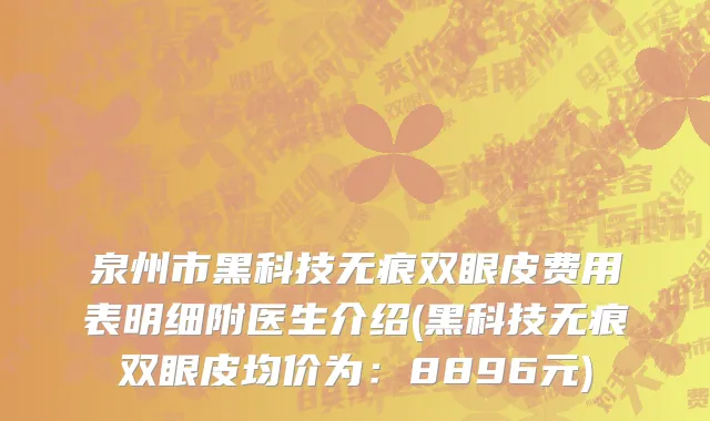 泉州市黑科技无痕双眼皮费用表明细附医生介绍(黑科技无痕双眼皮均价为：8896元)