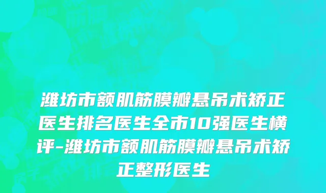 潍坊市额肌筋膜瓣悬吊术矫正医生排名医生全市10强医生横评-潍坊市额肌筋膜瓣悬吊术矫正整形医生