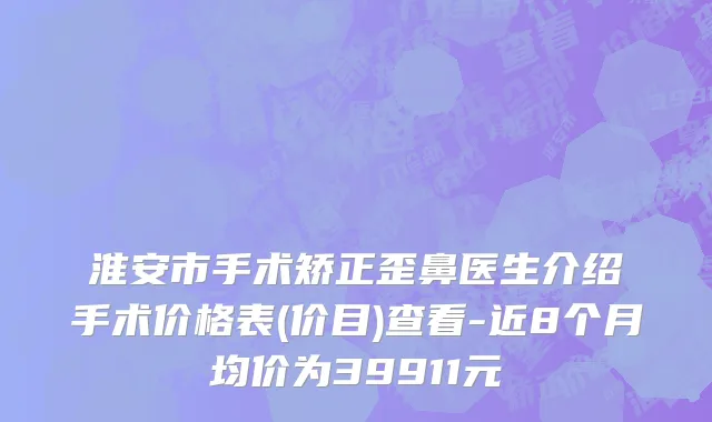 淮安市手术矫正歪鼻医生介绍手术价格表(价目)查看-近8个月均价为39911元