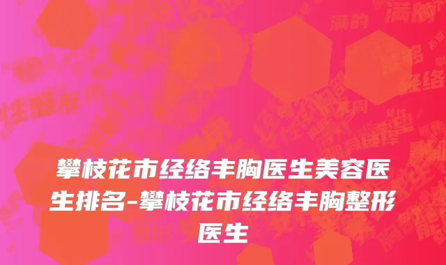 攀枝花市经络丰胸医生美容医生排名-攀枝花市经络丰胸整形医生