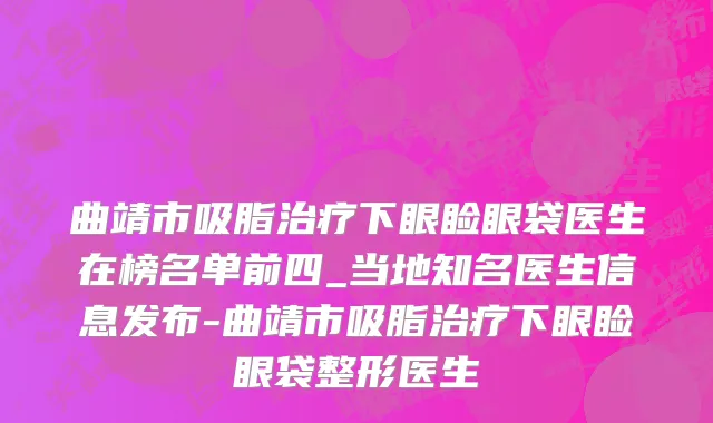 曲靖市吸脂治疗下眼睑眼袋医生在榜名单前四_当地知名医生信息发布-曲靖市吸脂治疗下眼睑眼袋整形医生
