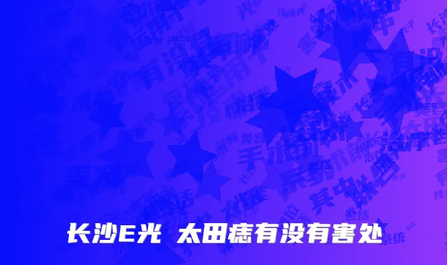 长沙E光袪太田痣有没有害处