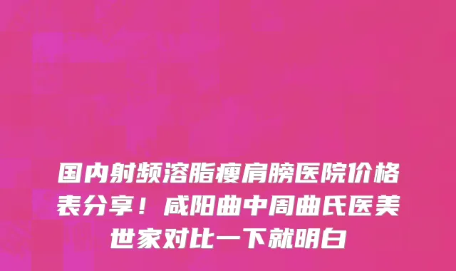 国内射频溶脂瘦肩膀医院价格表分享！咸阳曲中周曲氏医美世家对比一下就明白