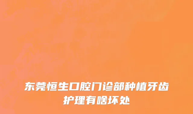 东莞恒生口腔门诊部种植牙齿护理有啥坏处