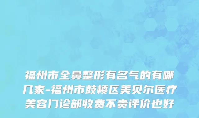 福州市全鼻整形有名气的有哪几家-福州市鼓楼区美贝尔医疗美容门诊部收费不贵评价也好