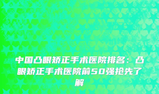 中国凸眼矫正手术医院排名：凸眼矫正手术医院前50强抢先了解