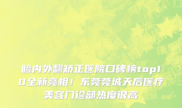 睑内外翻矫正医院口碑榜top10全新亮相!东莞莞城天后医疗美容门诊部热度很高