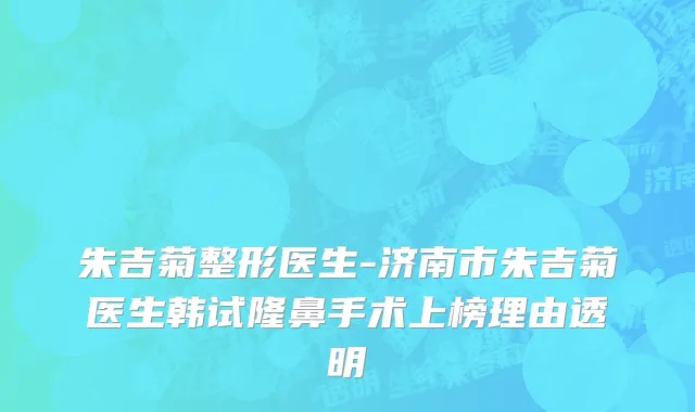 朱吉菊整形医生-济南市朱吉菊医生韩试隆鼻手术上榜理由透明