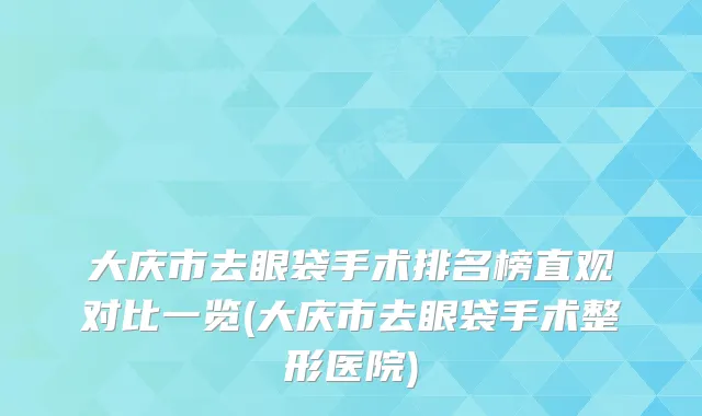 大庆市去眼袋手术排名榜直观对比一览(大庆市去眼袋手术整形医院)