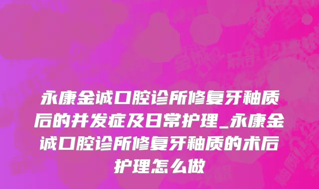 永康金诚口腔诊所修复牙釉质后的并发症及日常护理_永康金诚口腔诊所修复牙釉质的术后护理怎么做
