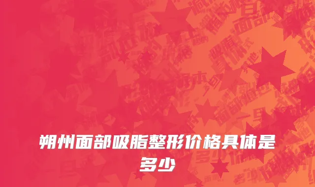 朔州面部吸脂整形价格具体是多少