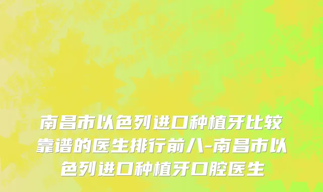 南昌市以色列进口种植牙比较靠谱的医生排行前八-南昌市以色列进口种植牙口腔医生