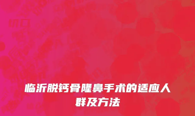 临沂脱钙骨隆鼻手术的适应人群及方法