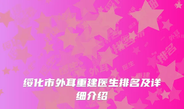 绥化市外耳重建医生排名及详细介绍