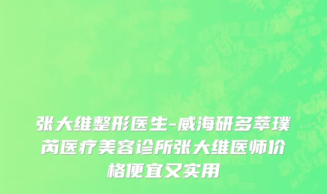 张大维整形医生-威海研多萃璞芮医疗美容诊所张大维医师价格便宜又实用