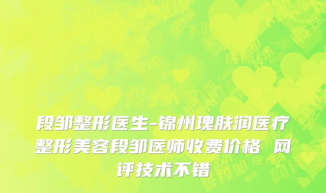 段邹整形医生-锦州瑰肤润医疗整形美容段邹医师收费价格 网评技术不错
