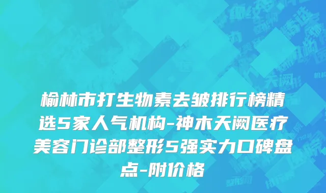 榆林市打生物素去皱排行榜精选5家人气机构-神木天阙医疗美容门诊部整形5强实力口碑盘点-附价格