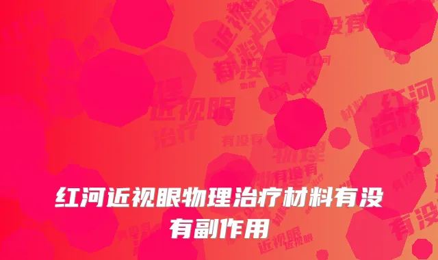 红河近视眼物理治疗材料有没有副作用