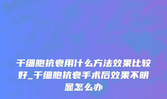干细胞抗衰用什么方法效果比较好_干细胞抗衰手术后效果不明显怎么办