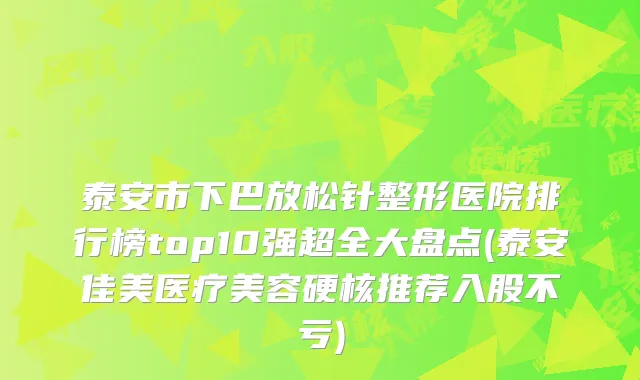 泰安市下巴放松针整形医院排行榜top10强超全大盘点(泰安佳美医疗美容硬核推荐入股不亏)