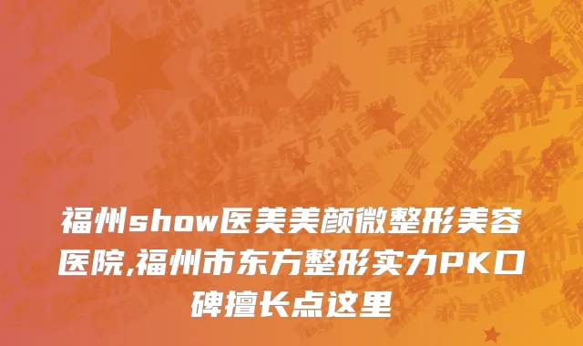 福州show医美美颜微整形美容医院,福州市东方整形实力PK口碑擅长点这里