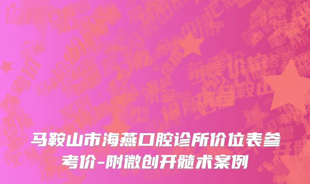 马鞍山市海燕口腔诊所价位表参考价-附微创开髓术案例