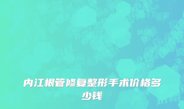 内江根管修复整形手术价格多少钱
