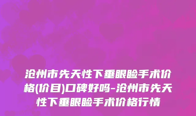 沧州市先天性下垂眼睑手术价格(价目)口碑好吗-沧州市先天性下垂眼睑手术价格行情
