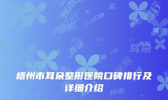 梧州市耳朵整形医院口碑排行及详细介绍