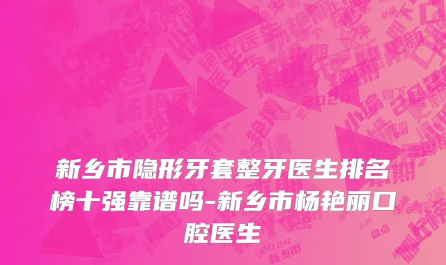 新乡市隐形牙套整牙医生排名榜十强靠谱吗-新乡市杨艳丽口腔医生