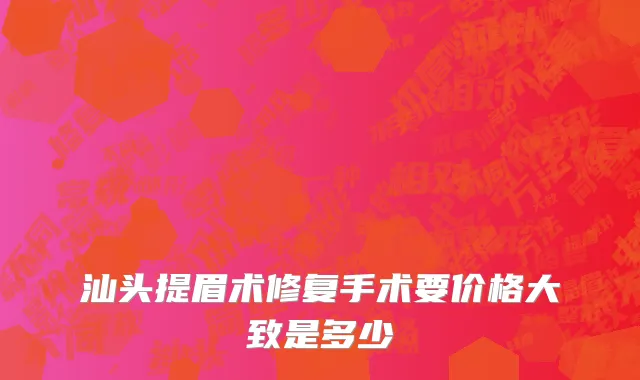 汕头提眉术修复手术要价格大致是多少