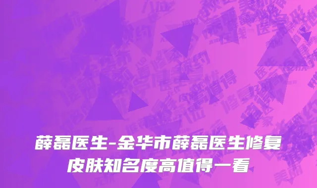 薛磊医生-金华市薛磊医生修复皮肤知名度高值得一看